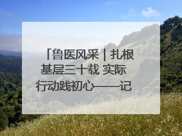 鲁医风采｜扎根基层三十载 实际行动践初心——记威海市环翠区鲸园社区卫生服务中心主任梁永江