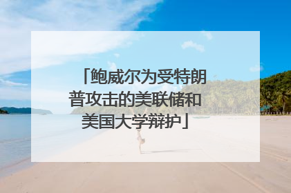 鲍威尔为受特朗普攻击的美联储和美国大学辩护