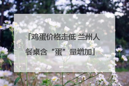 鸡蛋价格走低 兰州人餐桌含“蛋”量增加