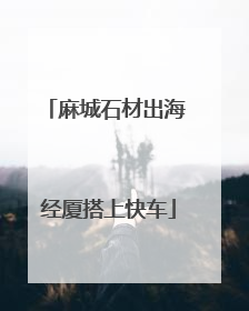麻城石材出海 经厦搭上快车