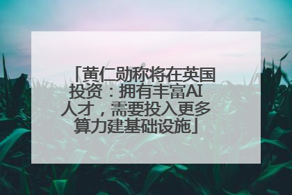 黄仁勋称将在英国投资：拥有丰富AI人才，需要投入更多算力建基础设施