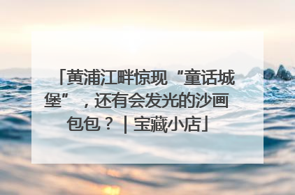 黄浦江畔惊现“童话城堡”，还有会发光的沙画包包？｜宝藏小店