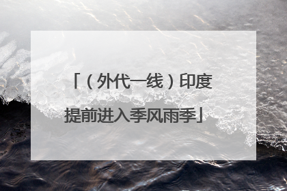 （外代一线）印度提前进入季风雨季