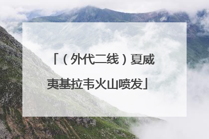 （外代二线）夏威夷基拉韦火山喷发