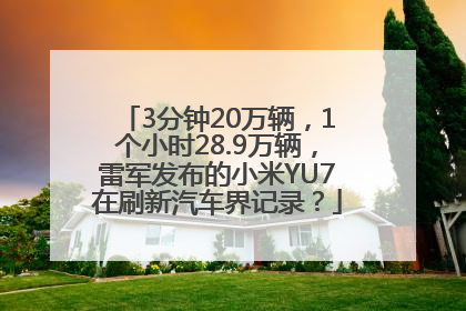 3分钟20万辆，1个小时28.9万辆，雷军发布的小米YU7在刷新汽车界记录？