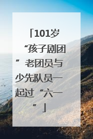 101岁“孩子剧团”老团员与少先队员一起过“六一”