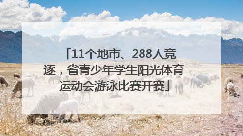 11个地市、288人竞逐，省青少年学生阳光体育运动会游泳比赛开赛