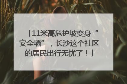 11米高危护坡变身“安全墙”，长沙这个社区的居民出行无忧了！