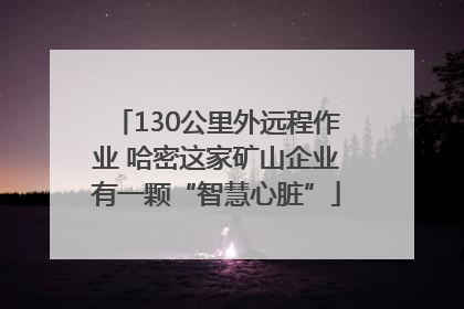 130公里外远程作业 哈密这家矿山企业有一颗“智慧心脏”