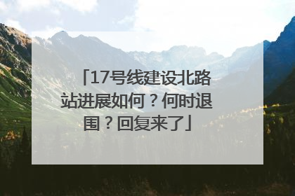 17号线建设北路站进展如何？何时退围？回复来了