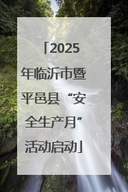 2025年临沂市暨平邑县“安全生产月”活动启动