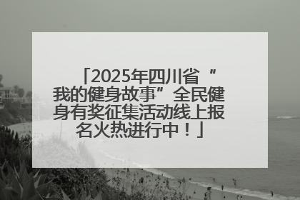 2025年四川省“我的健身故事”全民健身有奖征集活动线上报名火热进行中！