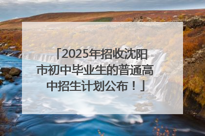 2025年招收沈阳市初中毕业生的普通高中招生计划公布！
