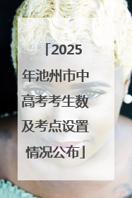 2025年池州市中高考考生数及考点设置情况公布