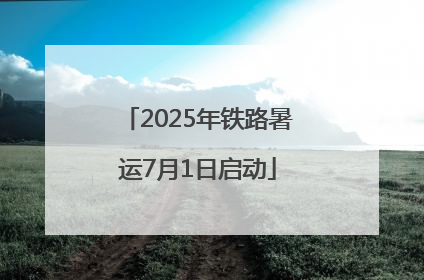 2025年铁路暑运7月1日启动