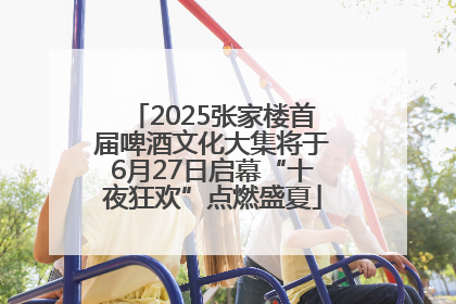 2025张家楼首届啤酒文化大集将于6月27日启幕“十夜狂欢”点燃盛夏