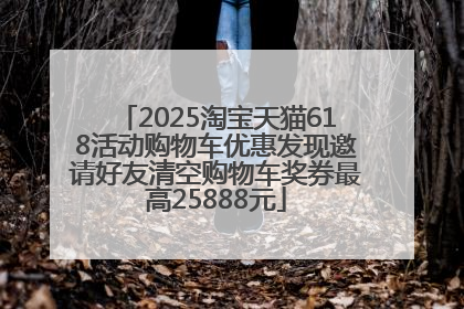 2025淘宝天猫618活动购物车优惠发现邀请好友清空购物车奖券最高25888元
