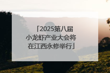 2025第八届小龙虾产业大会将在江西永修举行