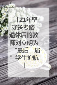 21年坚守送考路 退休后的教师刘立明为“最后一届”学生护航