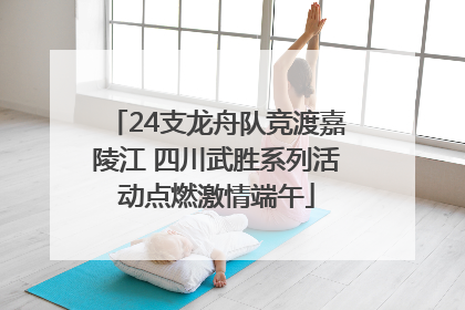24支龙舟队竞渡嘉陵江 四川武胜系列活动点燃激情端午