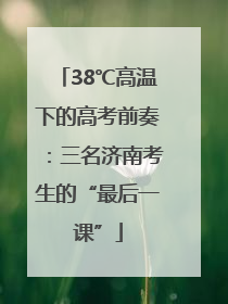 38℃高温下的高考前奏：三名济南考生的“最后一课”