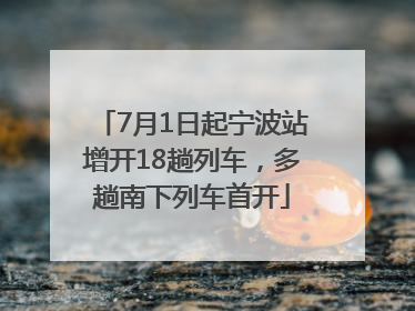 7月1日起宁波站增开18趟列车，多趟南下列车首开