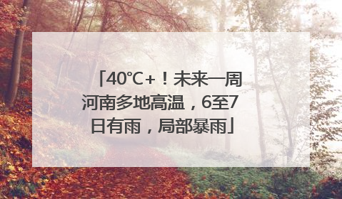 40℃+！未来一周河南多地高温，6至7日有雨，局部暴雨