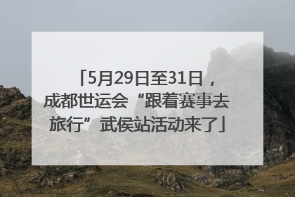 5月29日至31日，成都世运会“跟着赛事去旅行”武侯站活动来了
