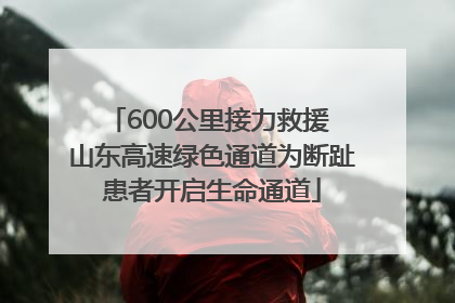 600公里接力救援 山东高速绿色通道为断趾患者开启生命通道