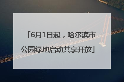 6月1日起，哈尔滨市公园绿地启动共享开放