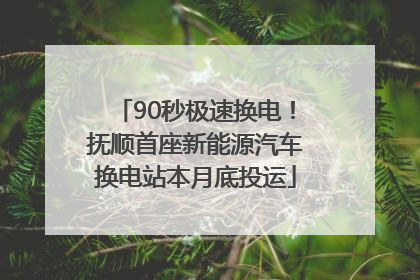 90秒极速换电！抚顺首座新能源汽车换电站本月底投运