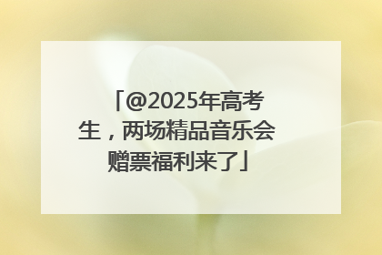 @2025年高考生，两场精品音乐会赠票福利来了
