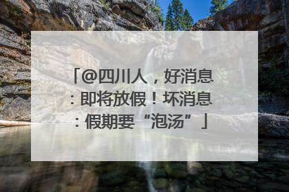 @四川人，好消息：即将放假！坏消息：假期要“泡汤”