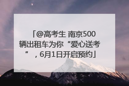 @高考生 南京500辆出租车为你“爱心送考”，6月1日开启预约