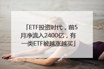 ETF投资时代，前5月净流入2400亿，有一类ETF被越涨越买