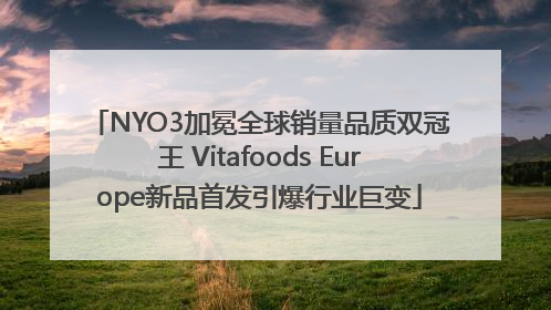 NYO3加冕全球销量品质双冠王 Vitafoods Europe新品首发引爆行业巨变