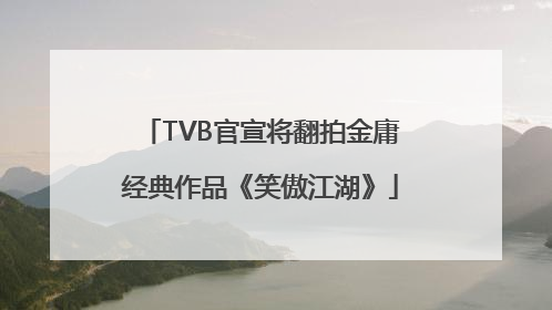 TVB官宣将翻拍金庸经典作品《笑傲江湖》