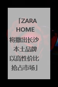 ZARA HOME将撤出长沙 本土品牌以高性价比抢占市场