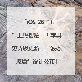 iOS 26“丑”上热搜第一！苹果史诗级更新，“液态玻璃”设计公布