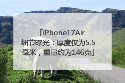 iPhone17Air细节曝光：厚度仅为5.5毫米，重量约为146克